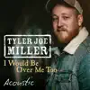 Tyler Joe Miller - I Would Be Over Me Too (Acoustic) - Single